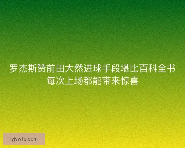 罗杰斯赞前田大然进球手段堪比百科全书每次上场都能带来惊喜