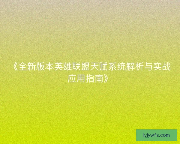 《全新版本英雄联盟天赋系统解析与实战应用指南》