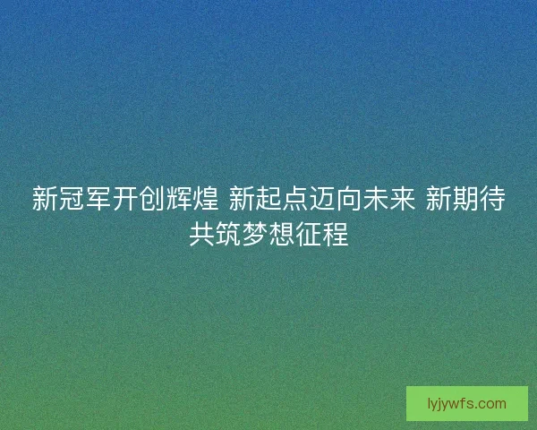 新冠军开创辉煌 新起点迈向未来 新期待共筑梦想征程