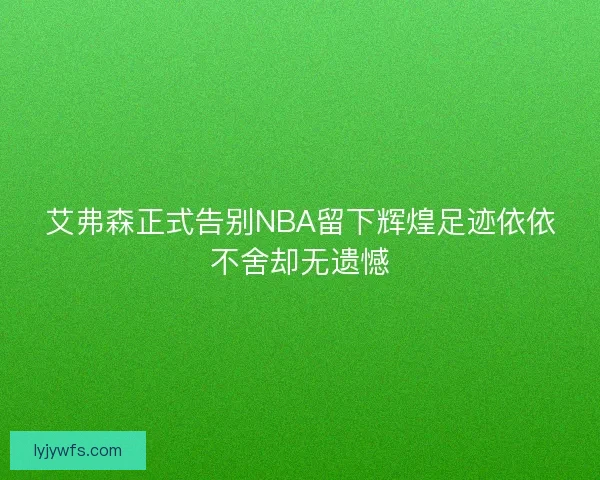 艾弗森正式告别NBA留下辉煌足迹依依不舍却无遗憾
