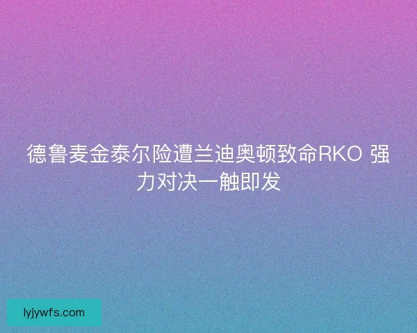 德鲁麦金泰尔险遭兰迪奥顿致命RKO 强力对决一触即发 德鲁麦金泰尔险遭兰迪奥顿致命RKO 强力对决一触即发