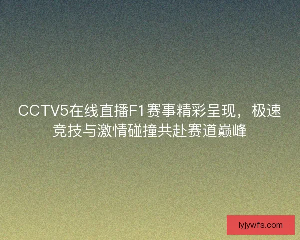 CCTV5在线直播F1赛事精彩呈现，极速竞技与激情碰撞共赴赛道巅峰